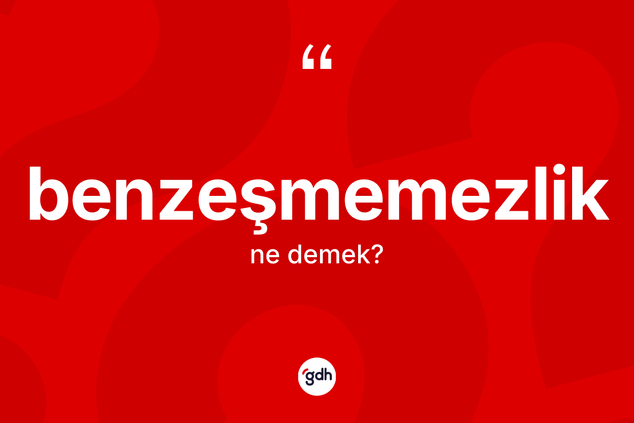 Benzeşmemezlik ne demek?