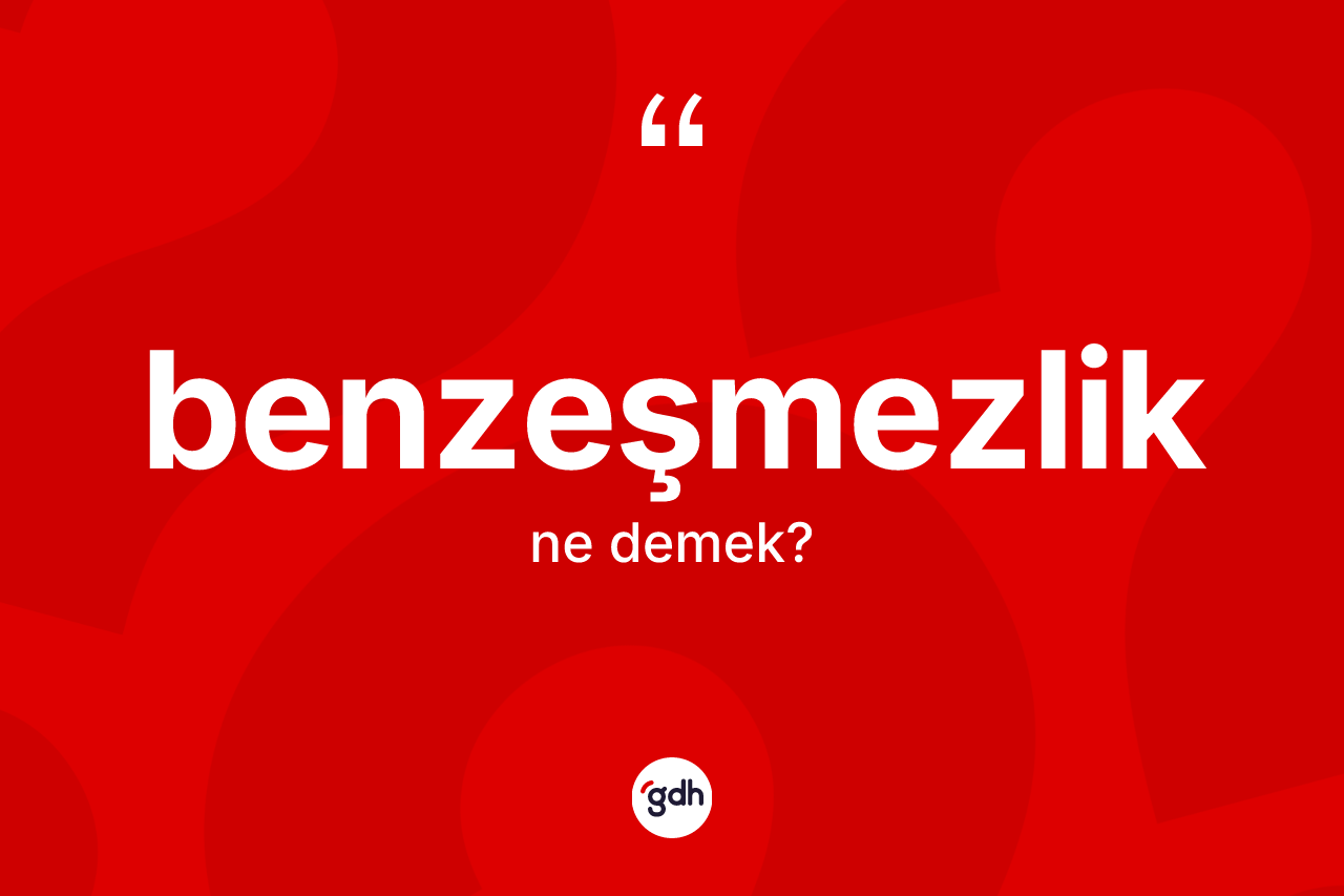 Benzeşmezlik kelimesinin anlamı nedir?