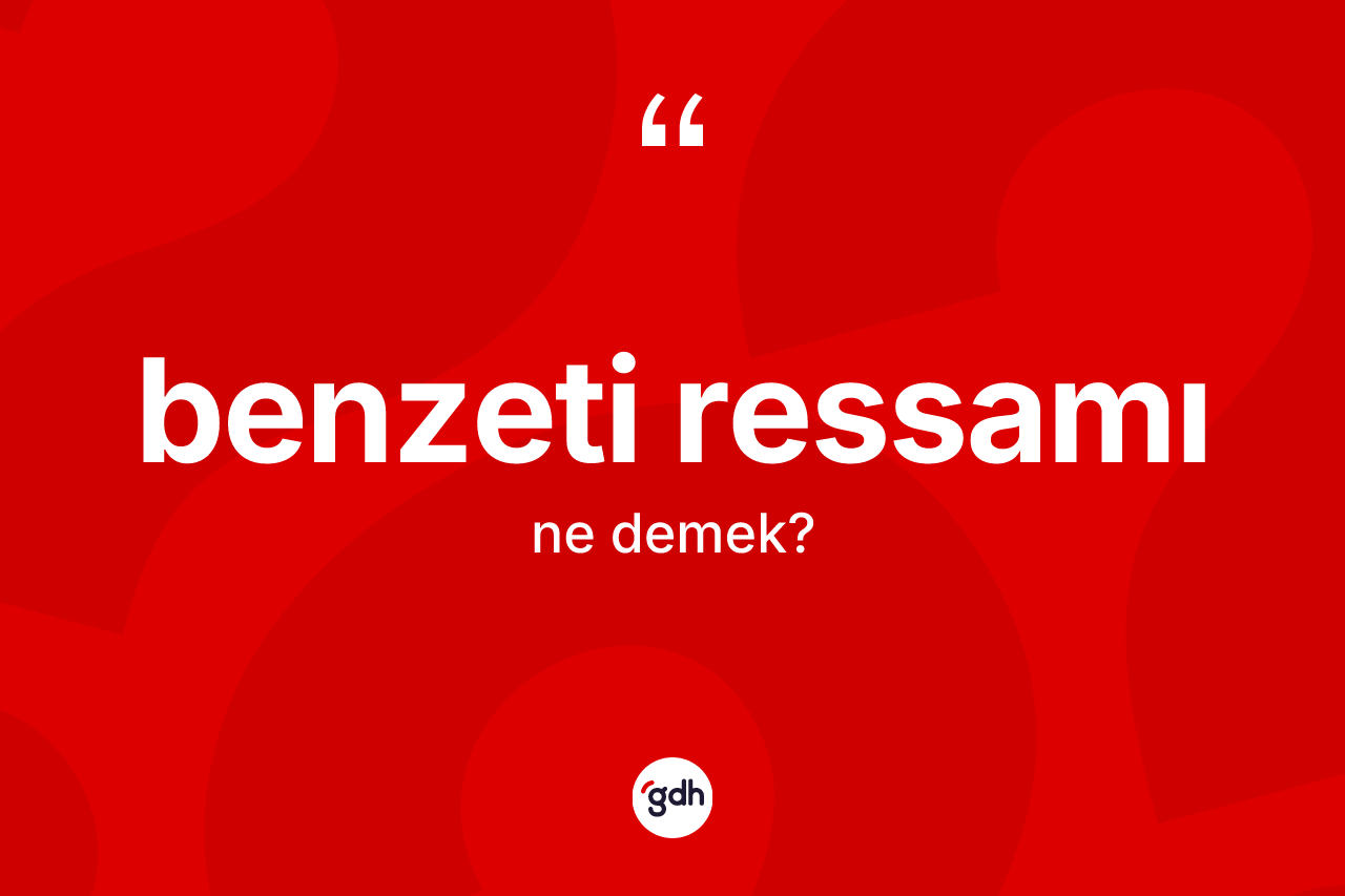 Benzeti ressamı ne anlama gelir? Benzeti ressamı kelimesinin özellikleri nelerdir?