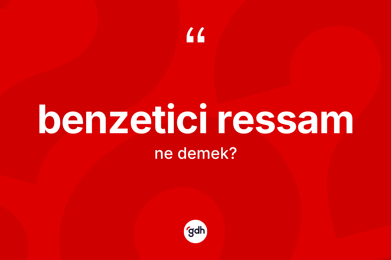 Benzetici ressam kelimesinin anlamı nedir? Benzetici ressamın TDK'ya göre anlamı nedir?