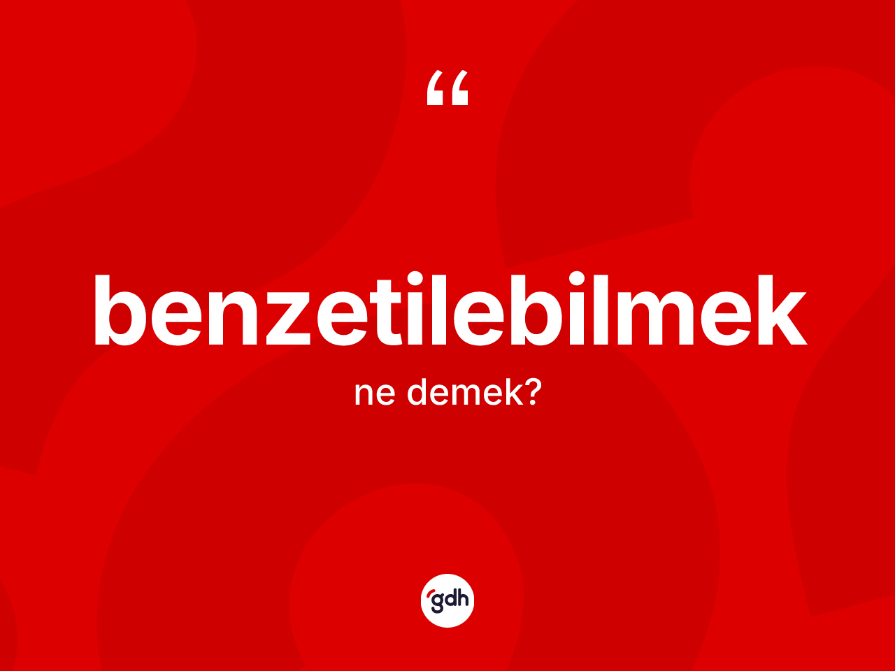 Benzetilebilmek ne demek? Benzetilebilmeğin sözlükteki anlamı nedir?