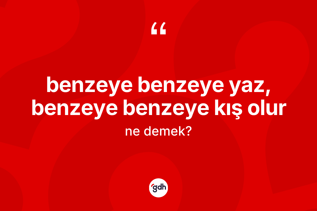 Benzeye benzeye yaz, benzeye benzeye kış olur ifadesinin kısaca tanımı nedir? Benzeye benzeye yaz, benzeye benzeye kış olur ifadesi nerede kullanılır?