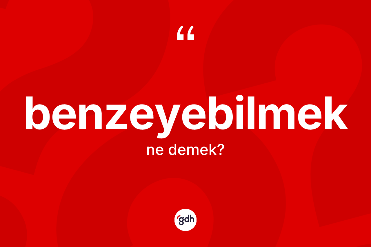 Benzeyebilmek kelimesinin anlamı nedir?