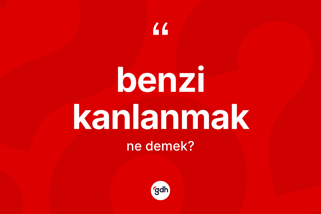Benzi kanlanmak ne anlama gelir? Benzi kanlanmak sözü nerede kullanılır?