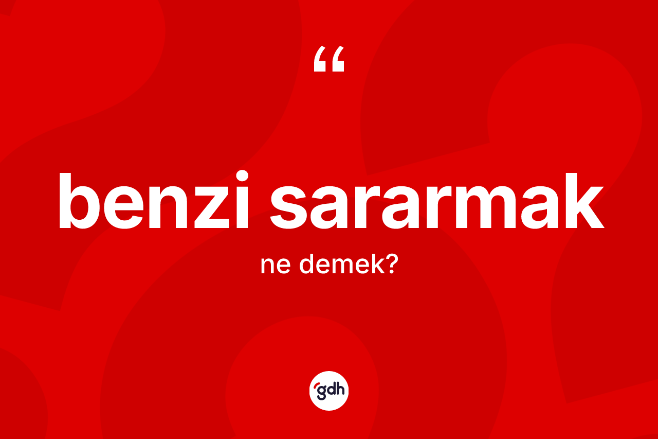 Benzi sararmak sözü nedir? Benzi sararmak ifadesinin TDK anlamı nedir?