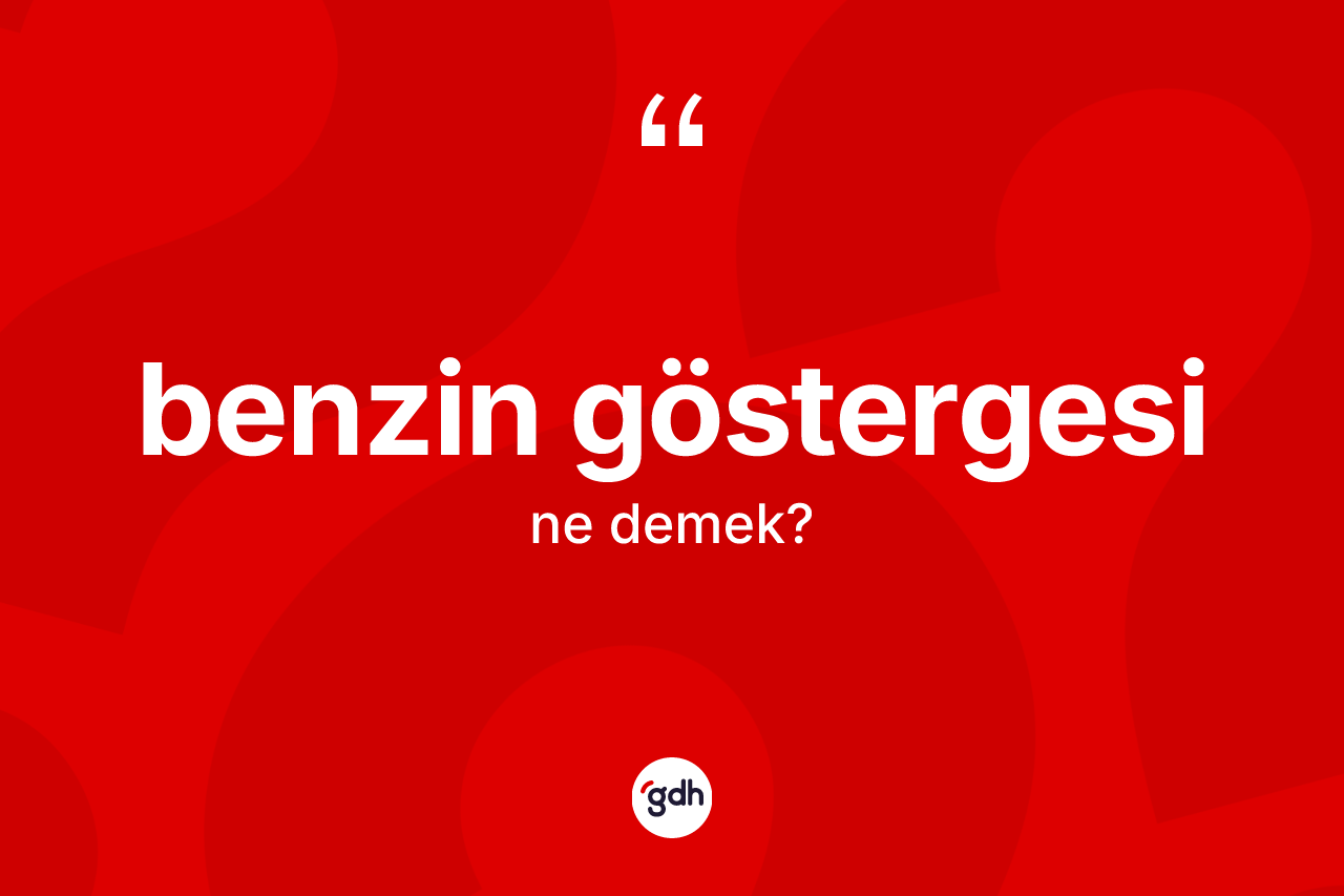 Benzin göstergesi kelimesinin tanımı nedir? Benzin göstergesi kelimesinin kaç farklı anlamı var?