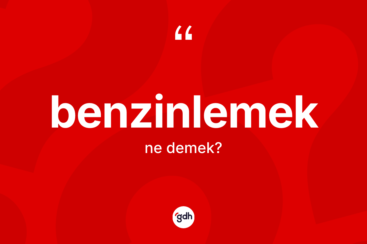 Benzinlemek ne anlama gelir? Benzinlemeğin kısaca tanımı nedir?