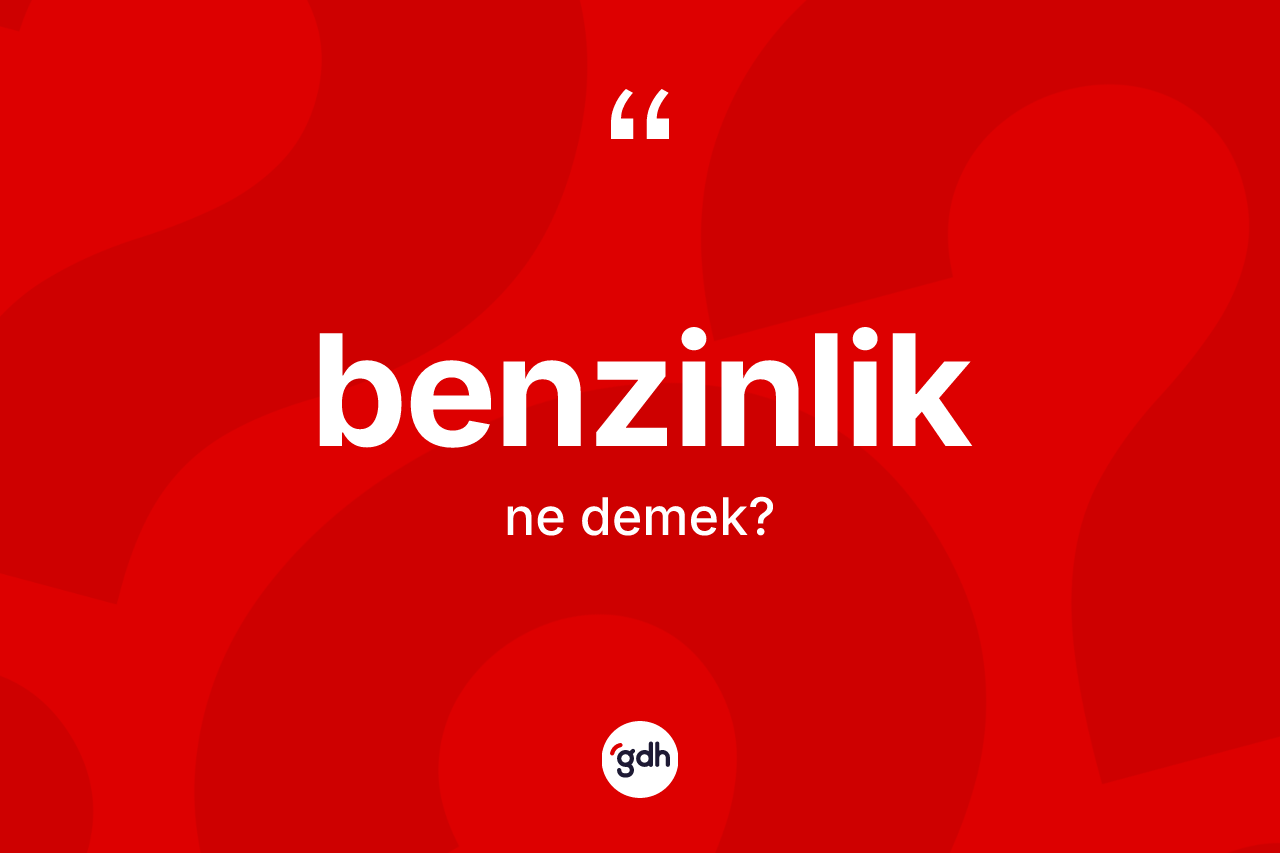 Benzinlik ne anlama gelir? Benzinliğin kısaca tanımı nedir?