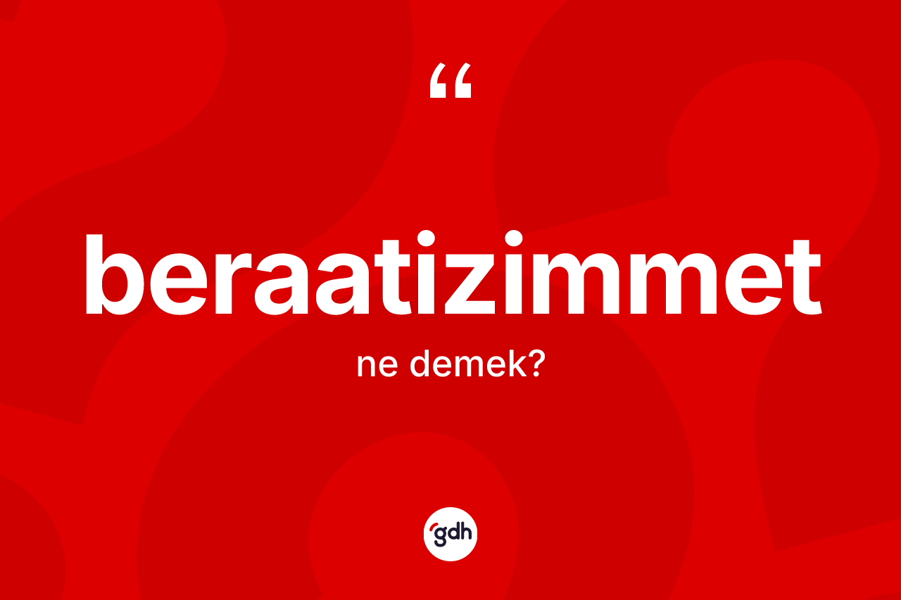 Beraatizimmet ne demek?