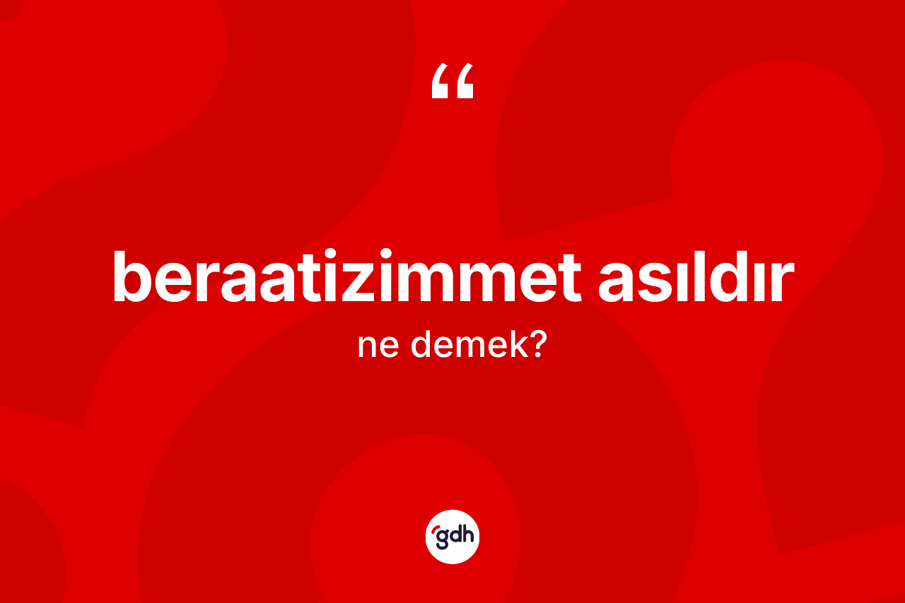 Beraatizimmet asıldır ifadesinin kısaca tanımı nedir? Beraatizimmet asıldır ifadesi hangi durumlarda kullanılır