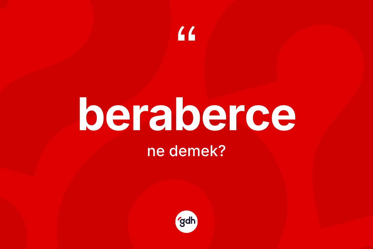 Beraberce ne demek? Berabercenin TDK'ya göre anlamı nedir?