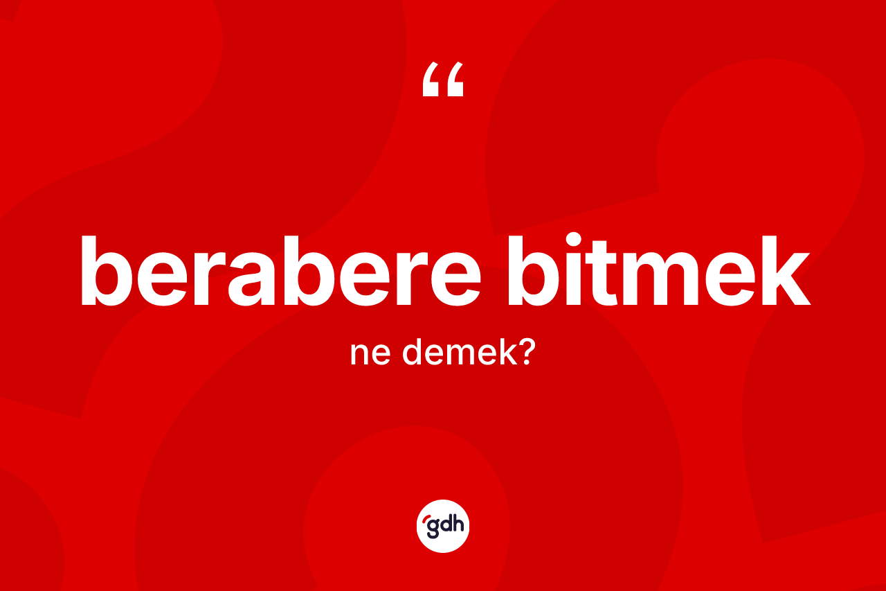 Berabere bitmek ifadesinin anlamı nedir? Berabere bitmek sözünün TDK tanımı nedir?