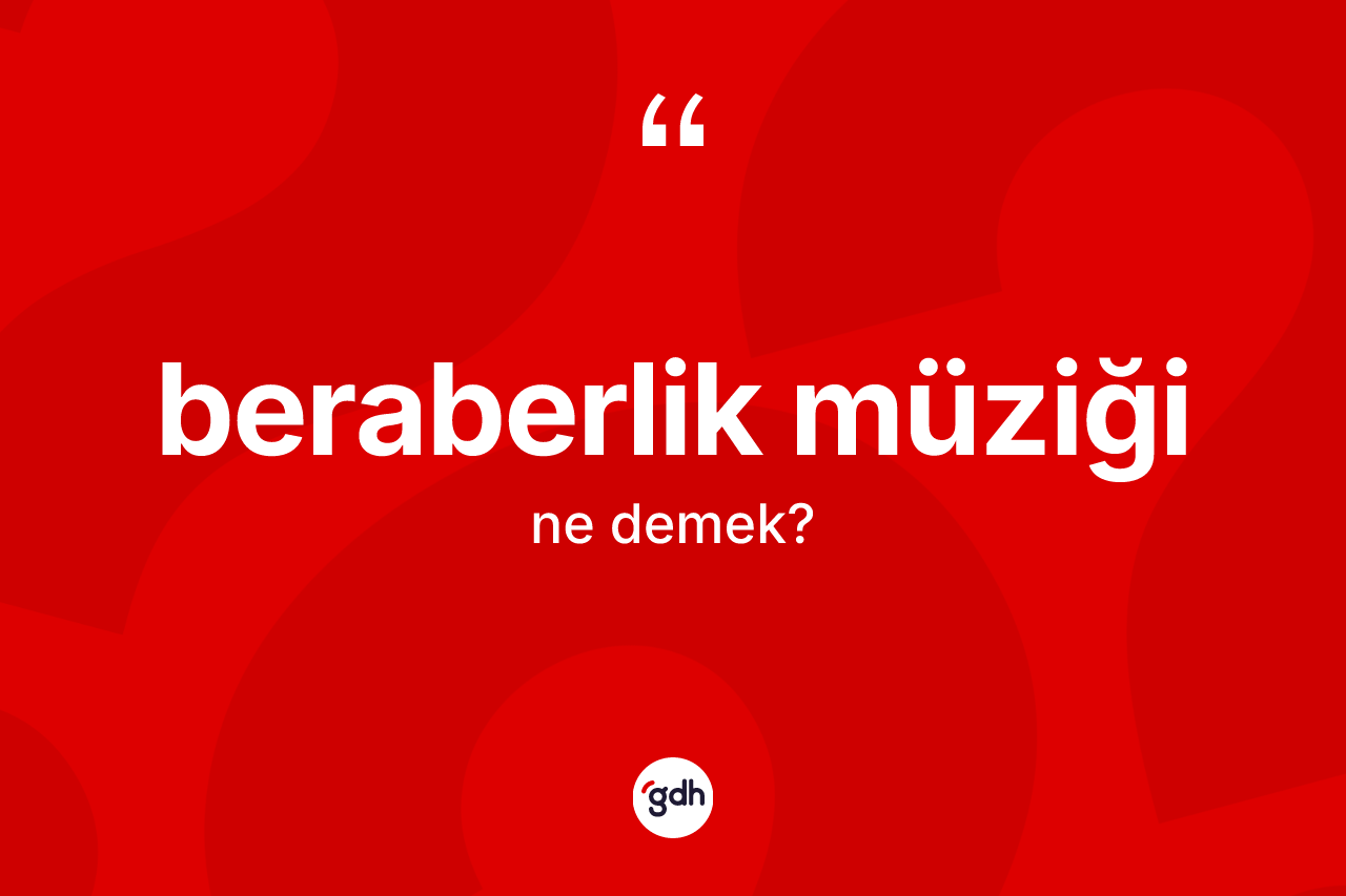 Beraberlik müziği kelimesinin anlamı nedir? Beraberlik müziğinin kısaca tanımı nedir?