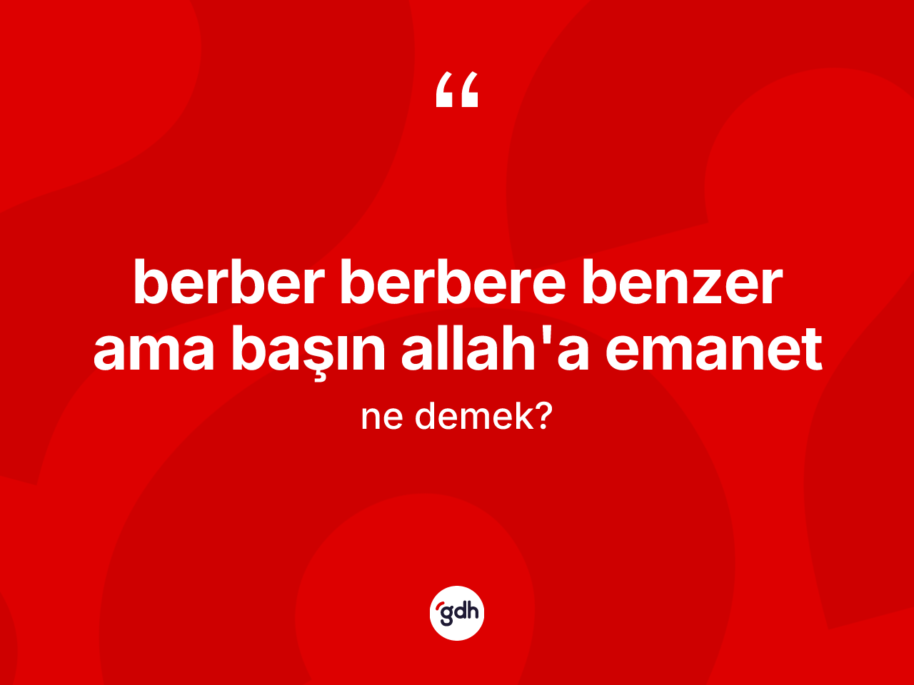 Berber berbere benzer ama başın Allah'a emanet ifadesinin kısaca anlamı nedir? Berber berbere benzer ama başın Allah'a emanet ifadesi hangi durumlarda kullanılır