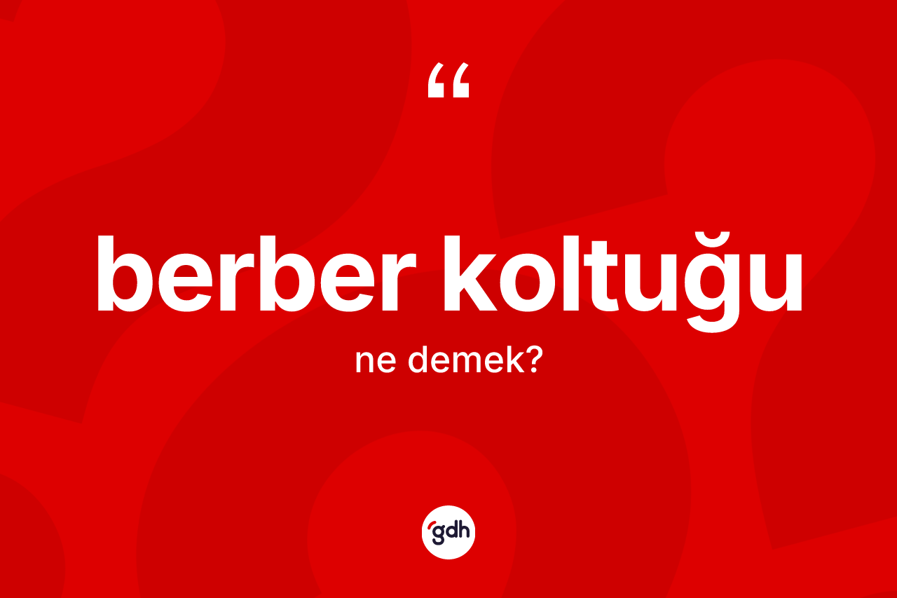 Berber koltuğu kelimesinin sözlükteki tanımı nedir? Berber koltuğunun kısaca tanımı nedir?