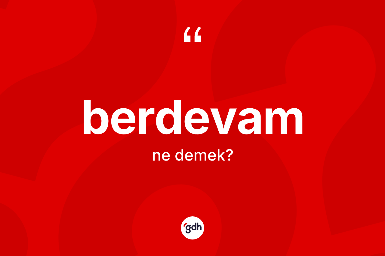 Berdevam kelimesinin anlamı nedir? Berdevamın halk arasındaki kullanımı nasıldır?