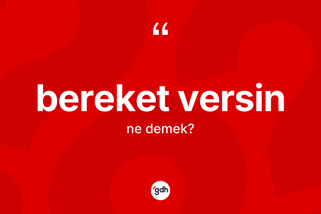Bereket versin sözü nedir? Bereket versin sözünün TDK'ya göre anlamı nedir?