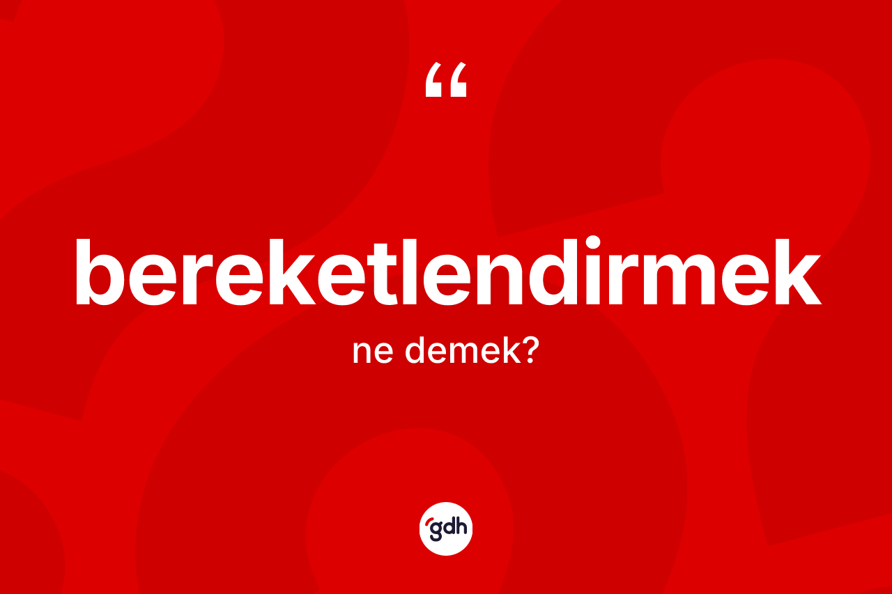 Bereketlendirmek kelimesinin sözlükteki tanımı nedir?