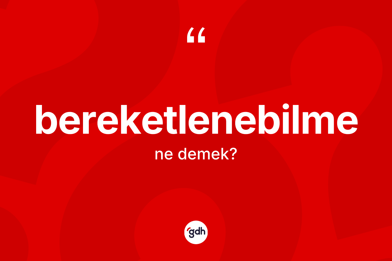 Bereketlenebilme kelimesi nedir? Bereketlenebilmenin TDK'ya göre anlamı nedir?