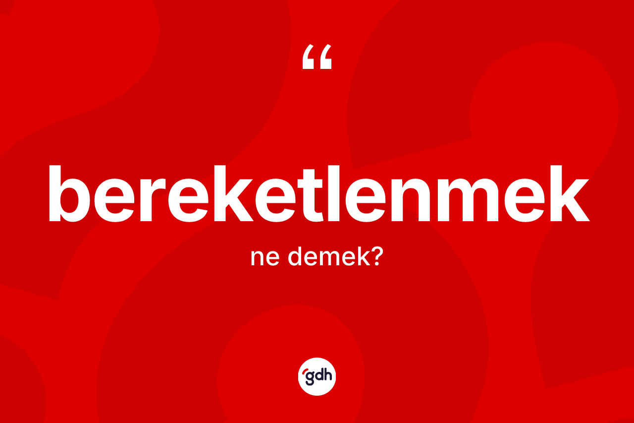 Bereketlenmek ne demek? Bereketlenmeğin TDK'ya göre anlamı nedir?