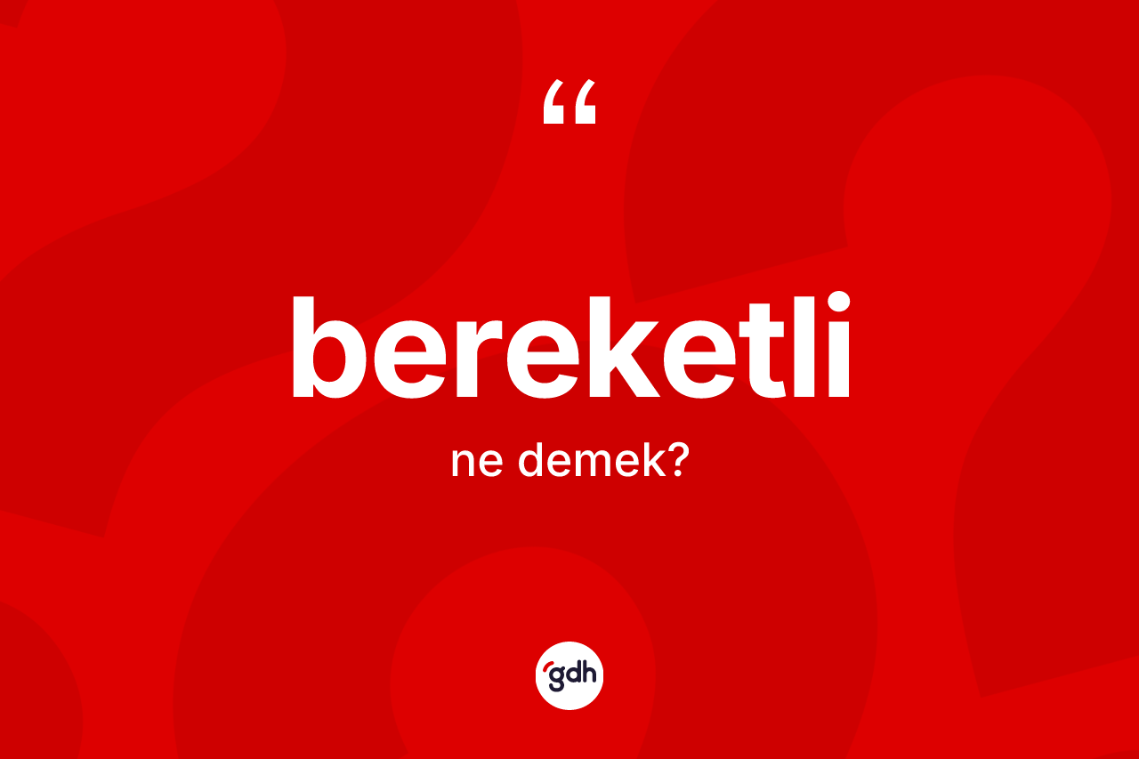 Bereketli kelimesinin anlamı nedir? Bereketli kelimesinin TDK'ya göre açıklaması nedir?