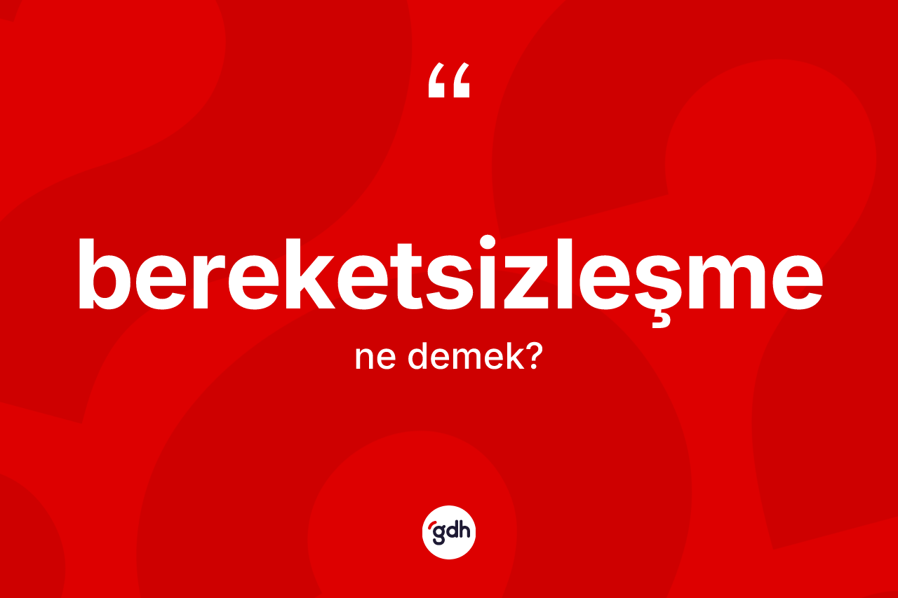 Bereketsizleşme kelimesinin tanımı nedir? Bereketsizleşme kelimesinin TDK'ya göre açıklaması nedir?