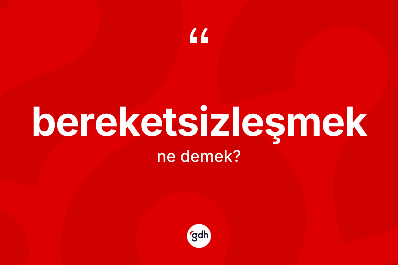 Bereketsizleşmek kelimesinin anlamı nedir? Bereketsizleşmeğin TDK'ya göre anlamı nedir?