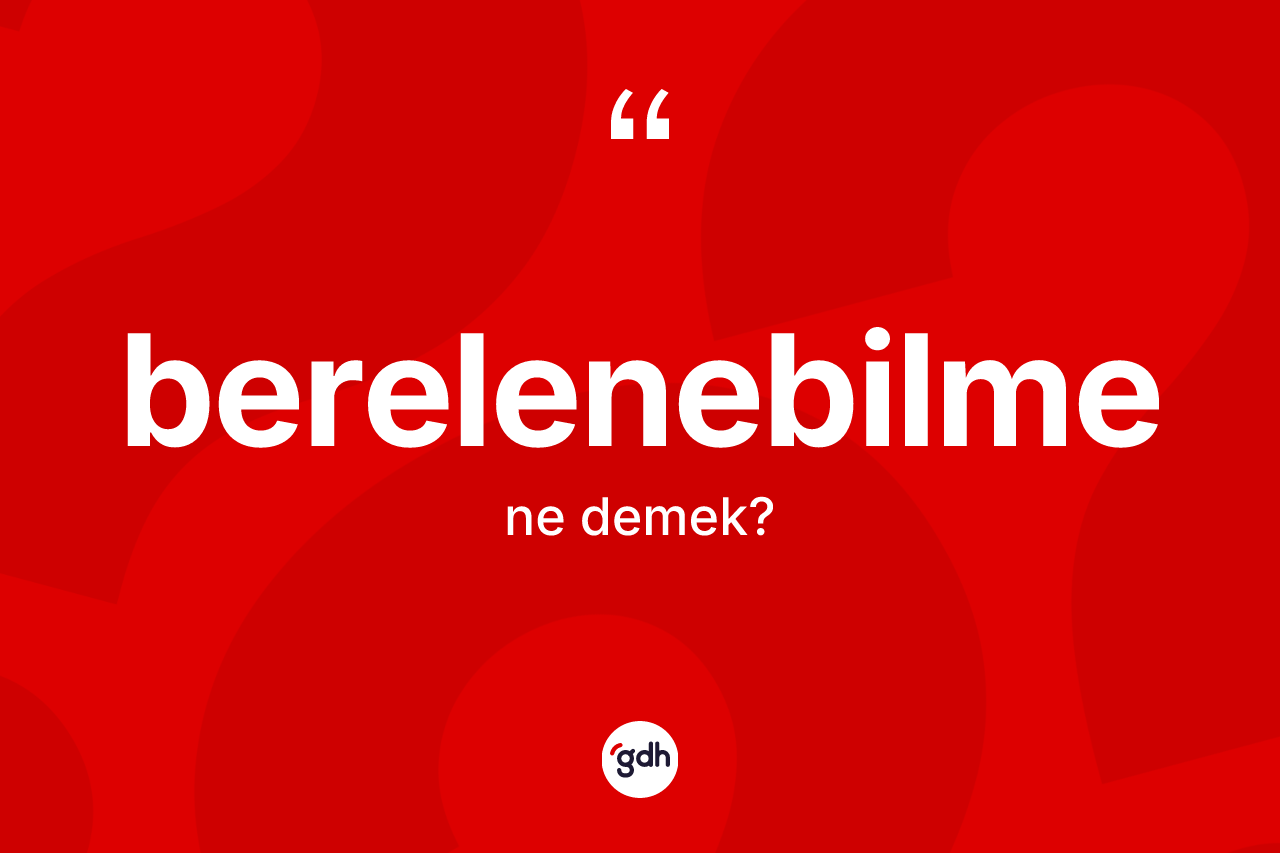 Berelenebilme nedir? Berelenebilme kelimesinin kaç farklı anlamı var?