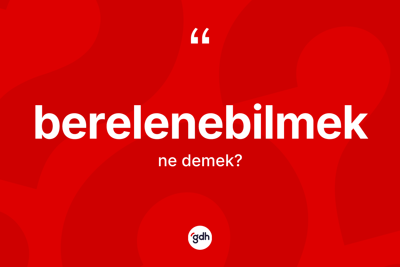 Berelenebilmek nedir? Berelenebilmek kelimesinin özellikleri nelerdir?
