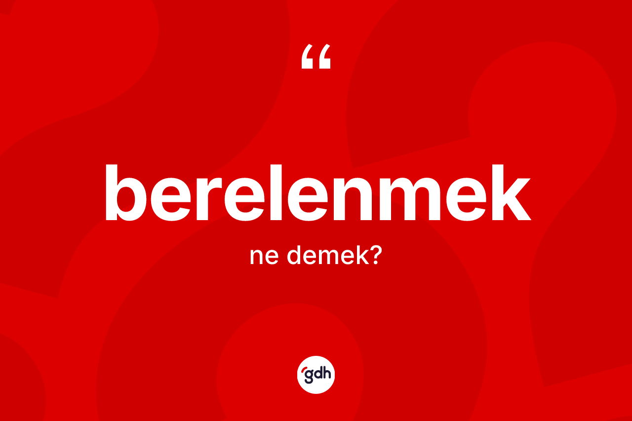 Berelenmek kelimesinin sözlükteki tanımı nedir? Berelenmek kelimesinin özellikleri nelerdir?