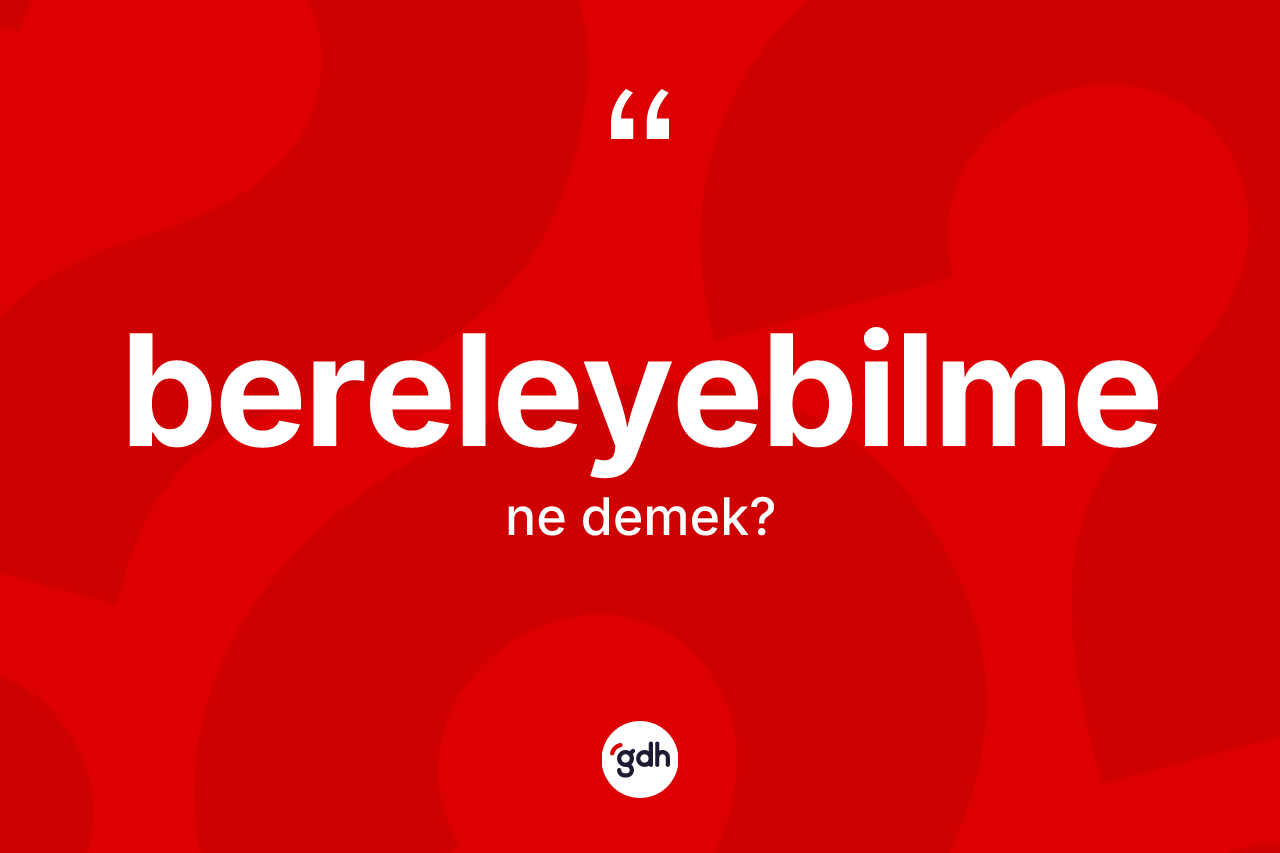 Bereleyebilme kelimesinin sözlükteki tanımı nedir?