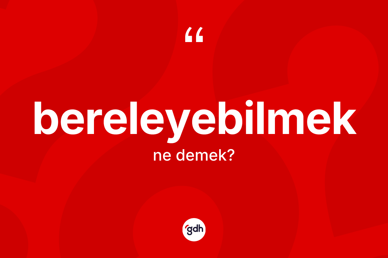 Bereleyebilmek kelimesinin tanımı nedir?