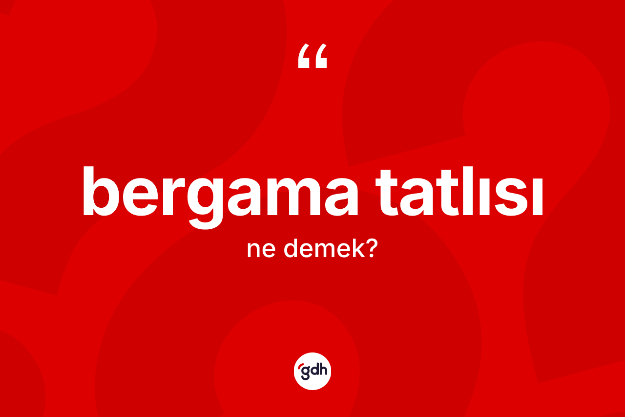 Bergama tatlısı kelimesinin anlamı nedir?