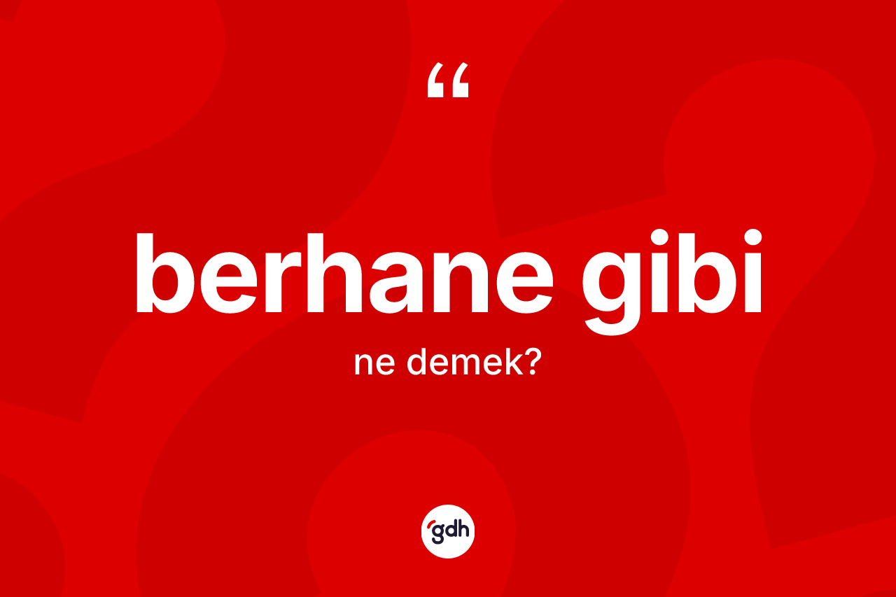 Berhane gibi ifadesi ne demek? Berhane gibi ifadesi hangi durumlarda kullanılır