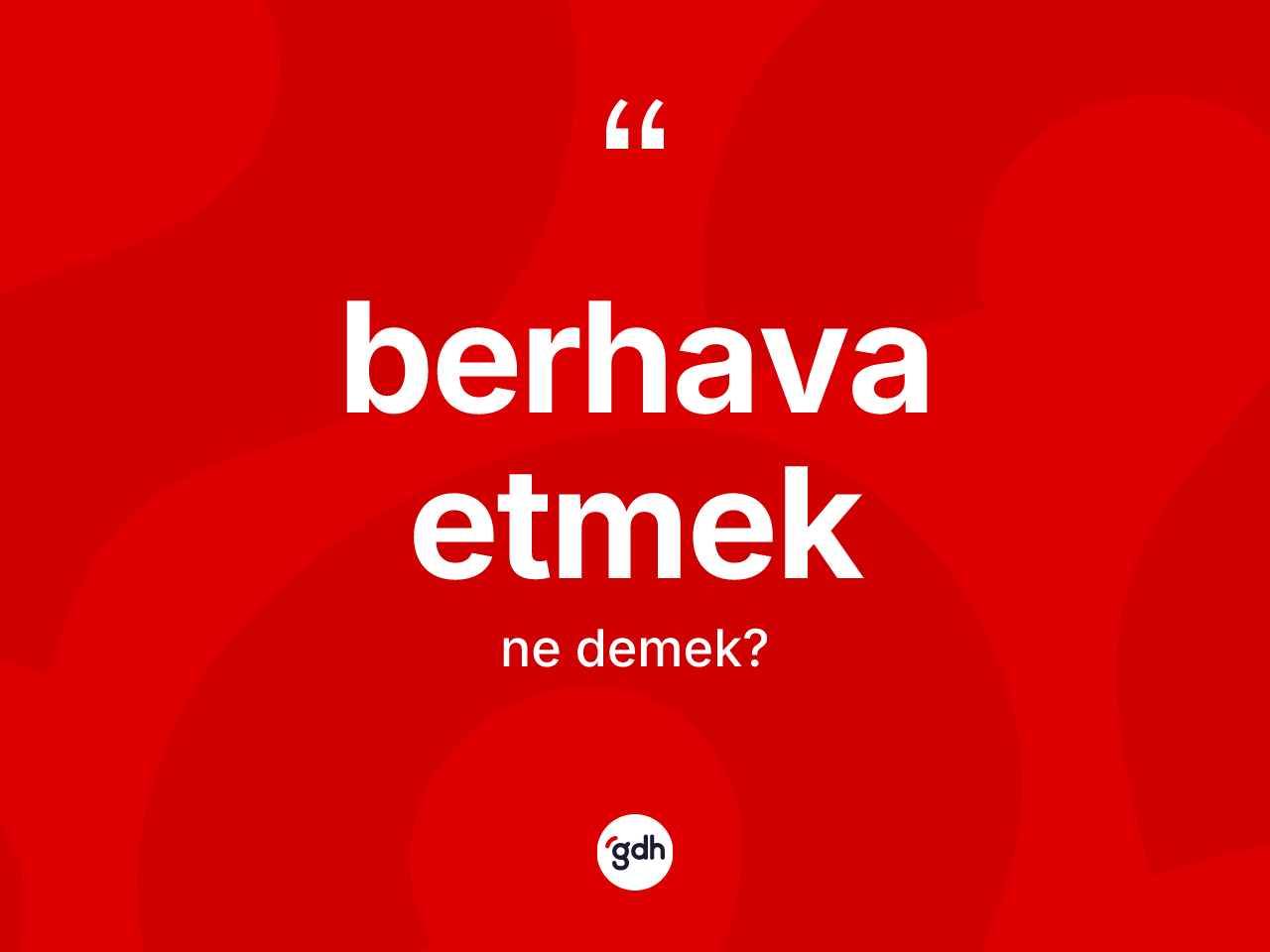 Berhava etmek ifadesinin anlamı nedir? Berhava etmek ifadesinin TDK'ya göre açıklaması nedir?