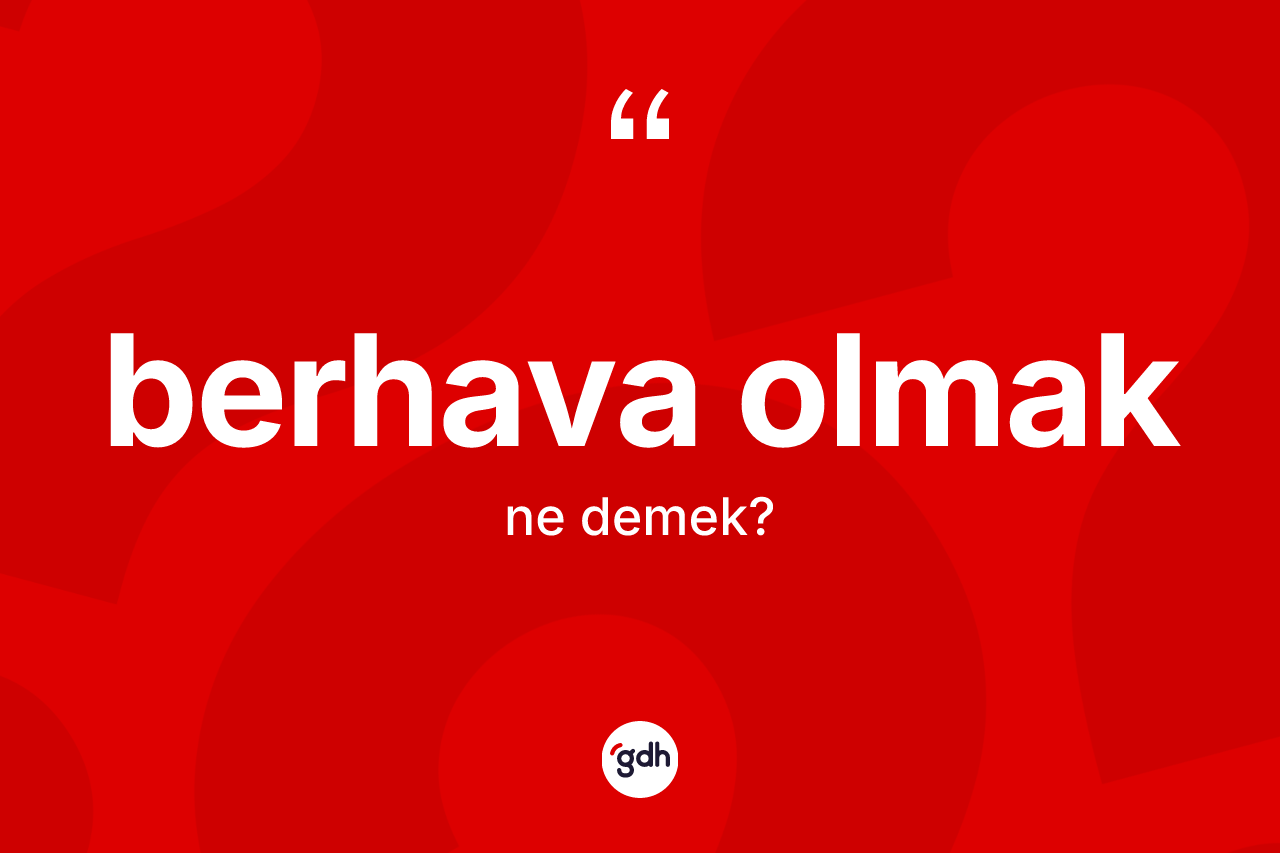 Berhava olmak ifadesinin sözlükteki anlamı nedir?