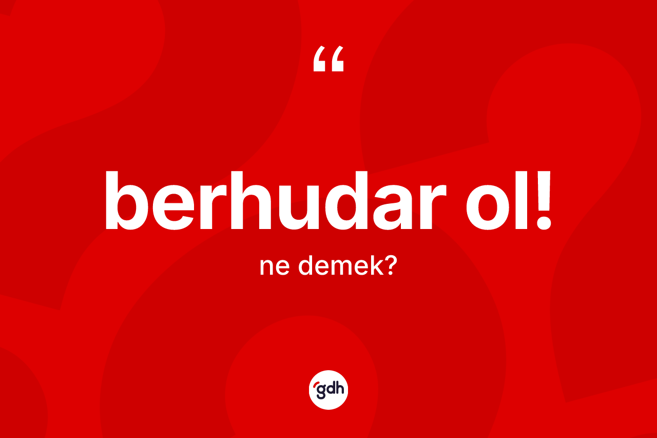 Berhudar ol! nedir? Berhudar ol! ifadesi hangi durumlarda kullanılır