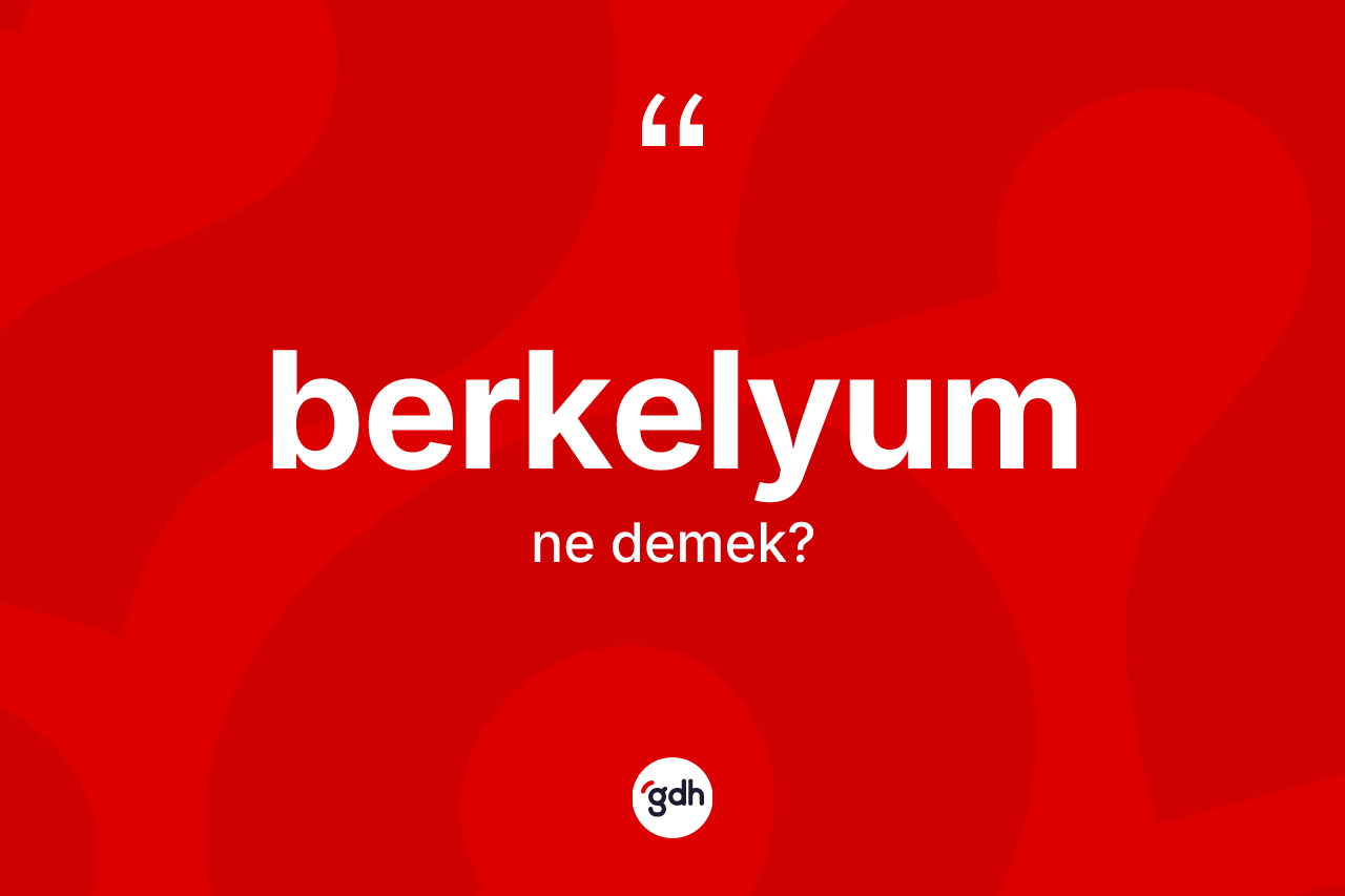 Berkelyum ne anlama gelir? Berkelyum kelimesinin TDK'ya göre açıklaması nedir?