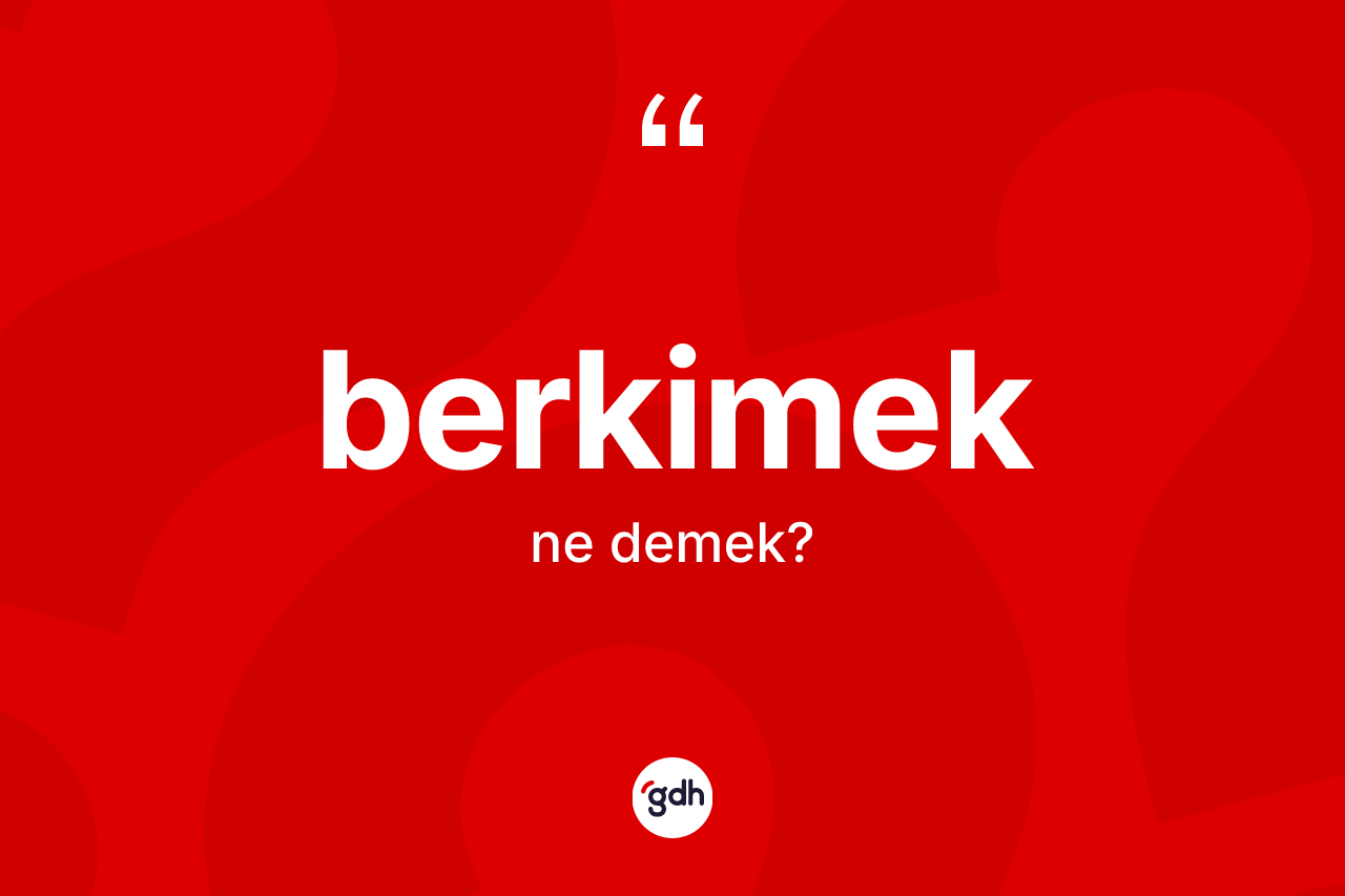 Berkimek kelimesi ne demek? Berkimek kelimesinin TDK'ya göre açıklaması nedir?