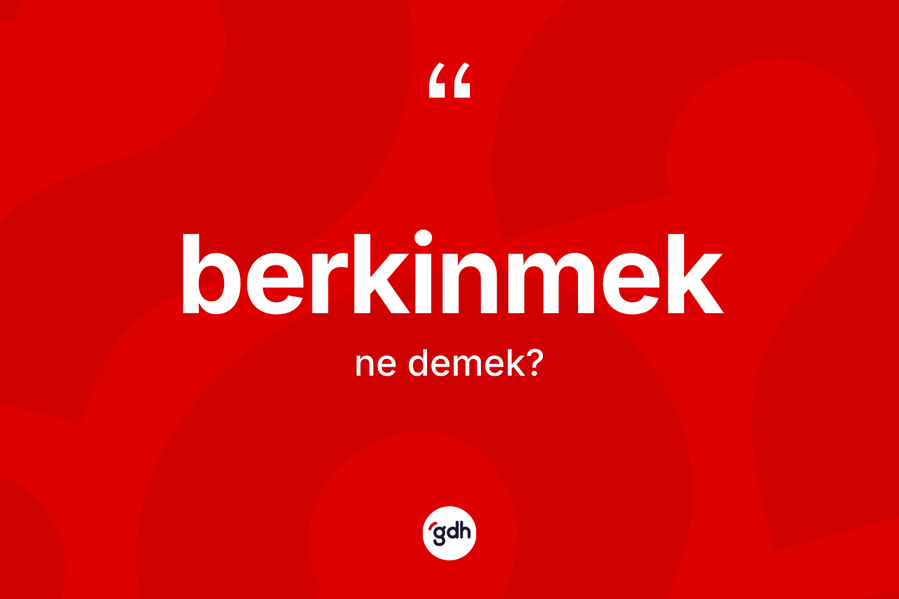 Berkinmek kelimesinin anlamı nedir? Berkinmeğin halk arasındaki kullanımı nasıldır?