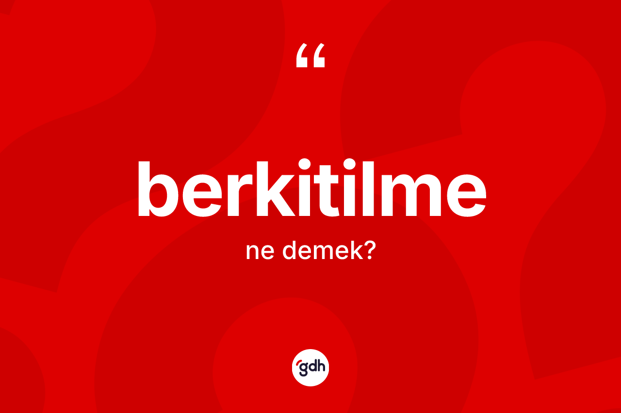Berkitilme nedir? Berkitilme kelimesinin TDK'ya göre açıklaması nedir?
