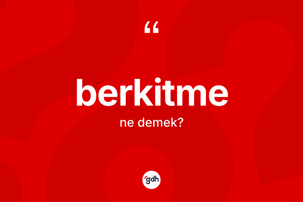 Berkitme kelimesinin sözlükteki tanımı nedir? Berkitmenin TDK'ya göre anlamı nedir?