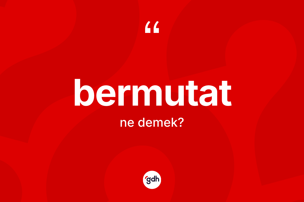 Bermutat kelimesinin tanımı nedir? Bermutatın TDK'ya göre anlamı nedir?