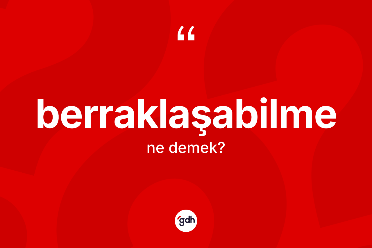Berraklaşabilme kelimesinin tanımı nedir? Berraklaşabilmenin kısaca tanımı nedir?