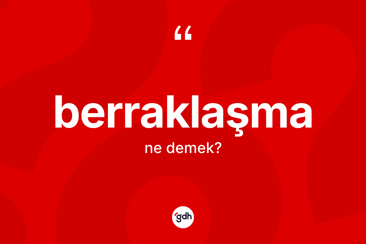 Berraklaşma kelimesinin anlamı nedir? Berraklaşma kelimesinin TDK'ya göre açıklaması nedir?