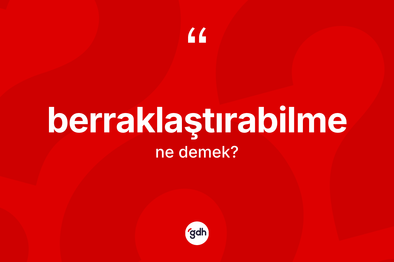 Berraklaştırabilme kelimesi ne anlama gelir? Berraklaştırabilmenin TDK'ya göre anlamı nedir?
