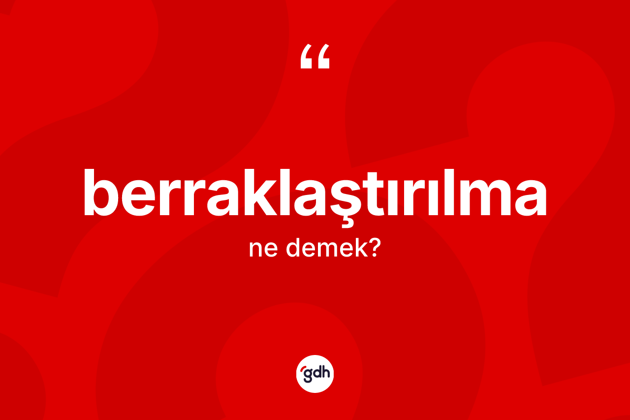 Berraklaştırılma kelimesinin sözlükteki tanımı nedir? Berraklaştırılma kelimesinin TDK anlamı nedir?