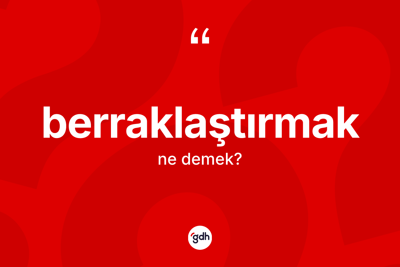 Berraklaştırmak ne demek?