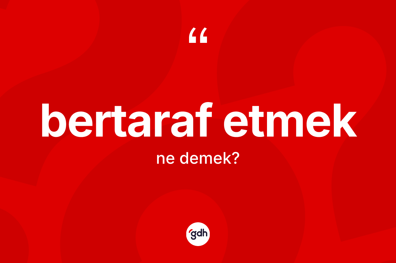 Bertaraf etmek sözü nedir? Bertaraf etmek ifadesi hangi durumlarda kullanılır?