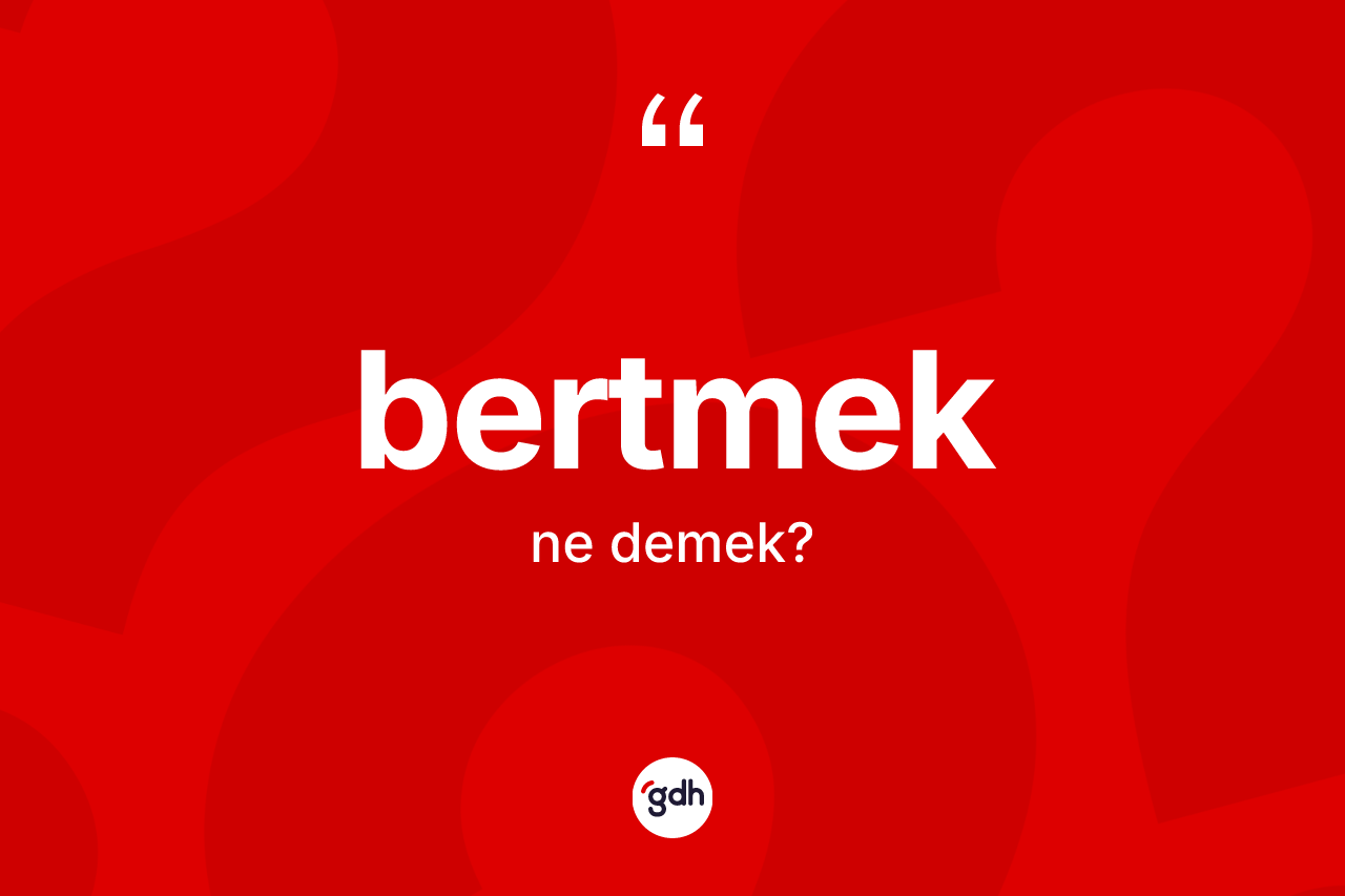 Bertmek kelimesinin tanımı nedir? Bertmekin TDK'ya göre anlamı nedir?
